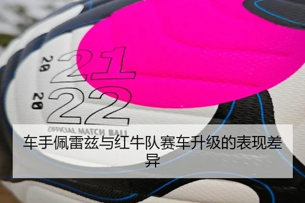 车手佩雷兹与红牛队赛车升级的表现差异